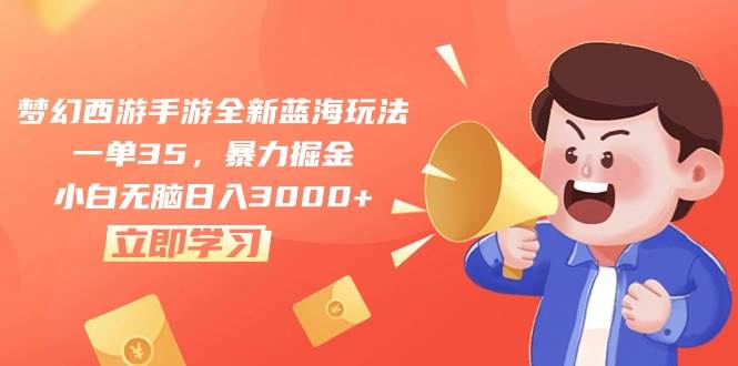 梦幻西游手游全新蓝海玩法，一单35，暴力掘金，小白无脑日入3000+-温馨分享网