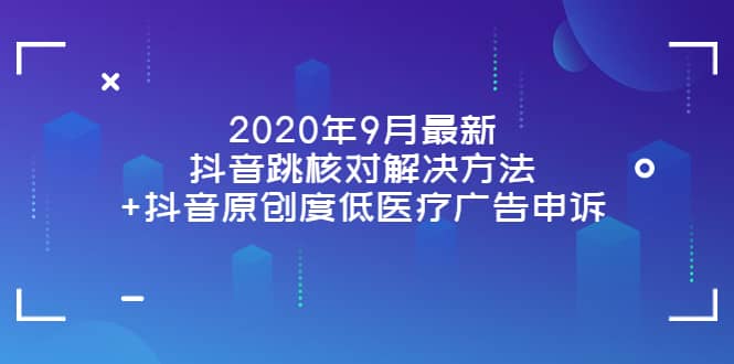 2020年9月最新抖音跳核对解决方法+抖音原创度低医疗广告申诉-温馨分享网