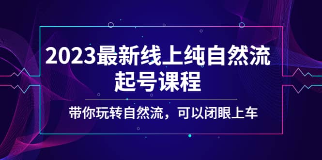 2023最新线上纯自然流起号课程，带你玩转自然流，可以闭眼上车-温馨分享网