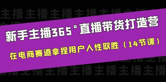 新手主播365°直播带货·打造营，在电商赛道拿捏用户人性取胜（14节课）-温馨分享网