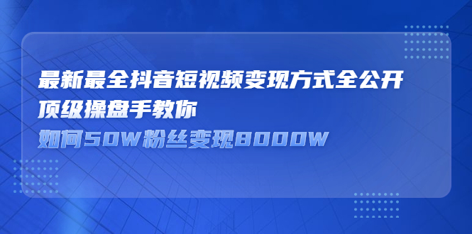 最新最全抖音短视频变现方式全公开，快人一步迈入抖音运营变现捷径-温馨分享网