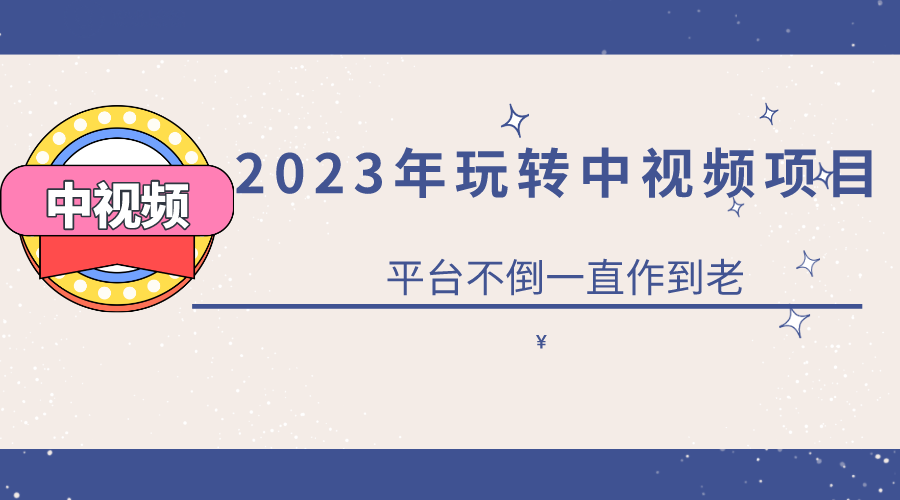 2023一心0基础玩转中视频项目：平台不倒，一直做到老-温馨分享网
