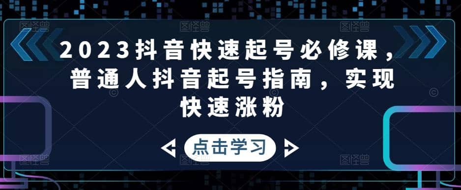 2023抖音快速起号必修课，普通人抖音起号指南，实现快速涨粉-温馨分享网