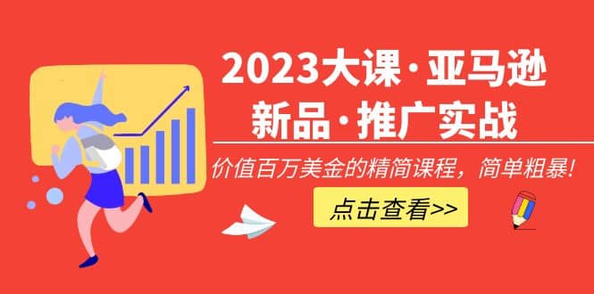 2023大课·亚马逊新品·推广实战：精简课程，简单粗暴-温馨分享网