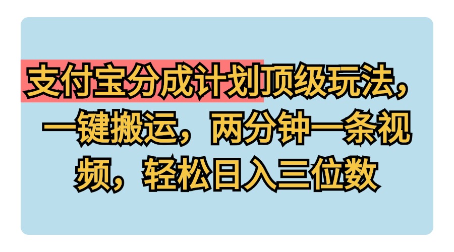 支付宝分成计划玩法，一键搬运，两分钟一条视频，轻松日入三位数-温馨分享网