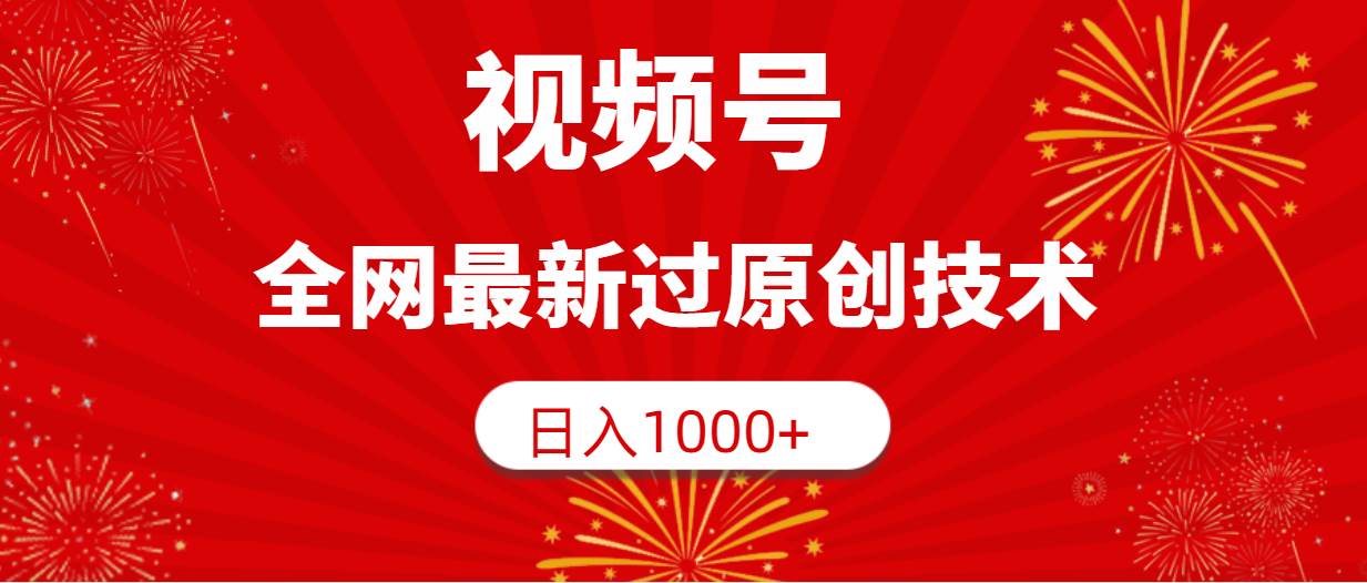 视频号，全网最新过原创技术，日入1000+-温馨分享网