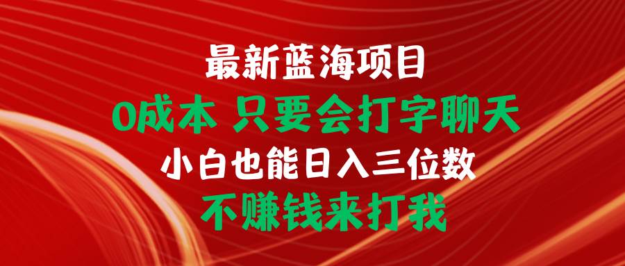 最新蓝海项目 0成本 只要会打字聊天 小白也能日入三位数 不赚钱来打我-温馨分享网
