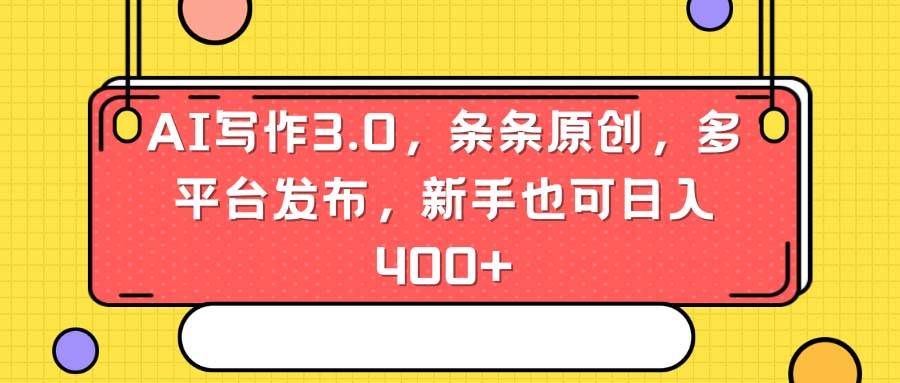 AI写作3.0，条条原创，多平台发布，新手也可日入400+-温馨分享网