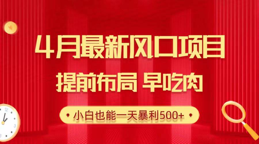 28.4月最新风口项目，提前布局早吃肉，小白也能一天暴利500+-温馨分享网