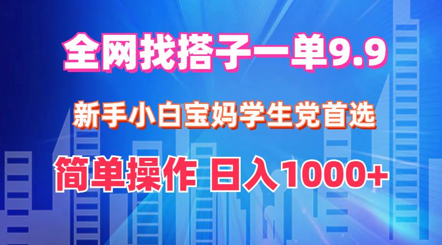 全网找搭子1单9.9 新手小白宝妈学生党首选 简单操作 日入1000+-温馨分享网