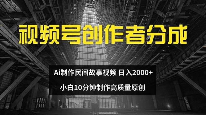 视频号创作者分成 ai制作民间故事 新手小白10分钟制作高质量视频 日入2000-温馨分享网