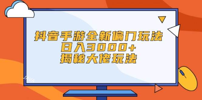 抖音手游全新偏门玩法，日入3000+，揭秘大佬玩法-温馨分享网