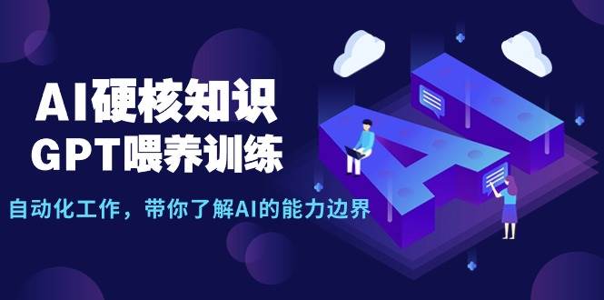 AI硬核知识-GPT喂养训练，自动化工作，带你了解AI的能力边界（10节课）-温馨分享网