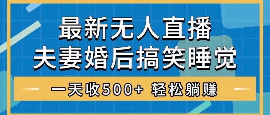 无人直播最新玩法，婚后夫妻睡觉整蛊，礼物收不停，睡后收入500+-温馨分享网