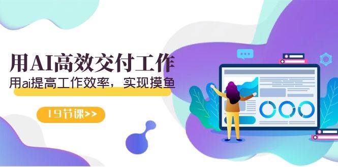 天选 打工人-用AI高效交付工作，用ai提高工作效率，实现摸鱼（19节视频课）-温馨分享网