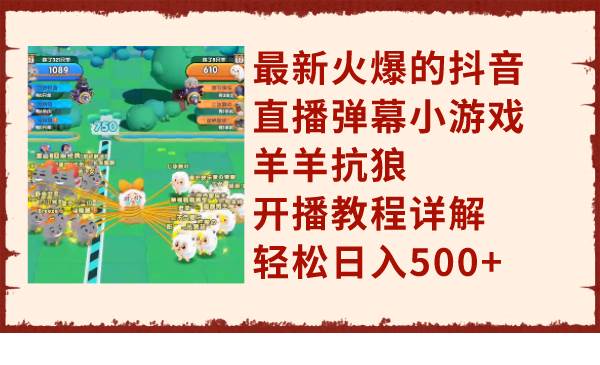 最新火爆的抖音直播弹幕小游戏羊羊抗狼，开播教程详解，轻松日入500+-温馨分享网