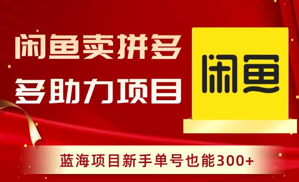 闲鱼卖拼多多助力项目，蓝海项目新手单号也能300+-温馨分享网