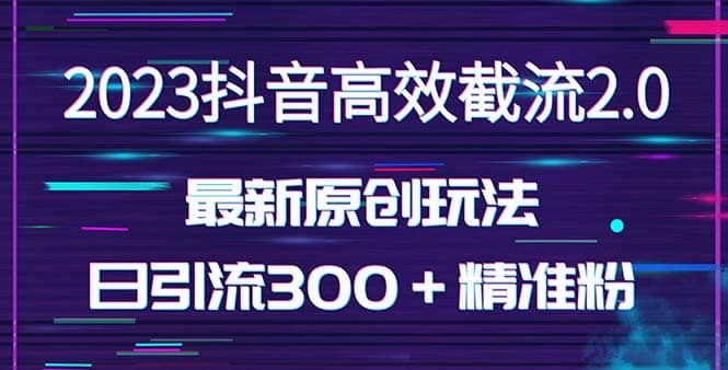 日引300＋创业粉，独家抖音高效截流2.0玩法（价值1280）-温馨分享网