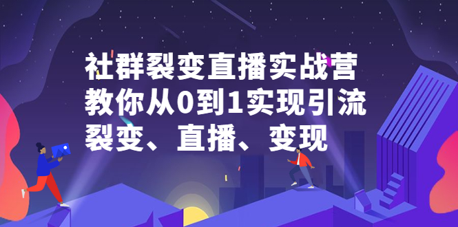 社群裂变直播实战营，教你从0到1实现引流、裂变、直播、变现-温馨分享网
