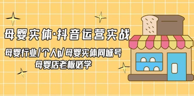 母婴实体·抖音运营实战 母婴行业·个人ip·母婴实体同城号 母婴店老板必学-温馨分享网