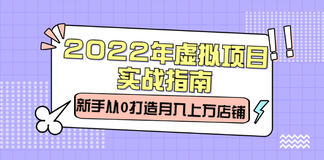 2022年虚拟项目实战指南，新手从0打造月入上万店铺【视频课程】-温馨分享网
