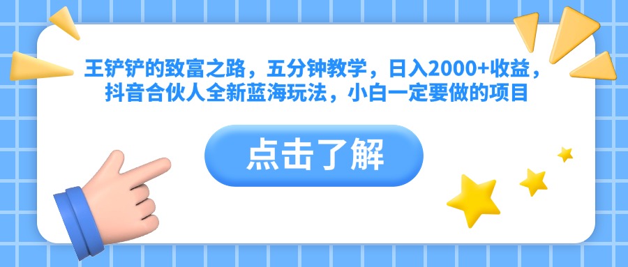 王铲铲的致富之路，五分钟教学，日入2000+收益，抖音合伙人全新蓝海玩法，小白一定要做的项目-温馨分享网