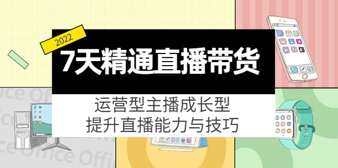 7天精通直播带货，运营型主播成长型，提升直播能力与技巧（19节课）-温馨分享网