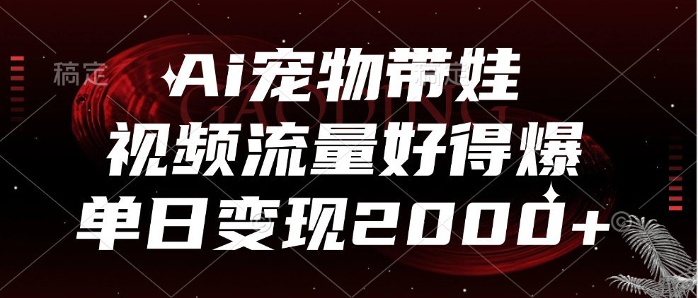 Ai宠物带娃，视频流量好得爆，单日变现2000+-温馨分享网
