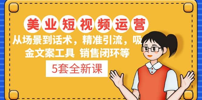 5套·美业短视频运营课 从场景到话术·精准引流·吸金文案工具·销售闭环等-温馨分享网