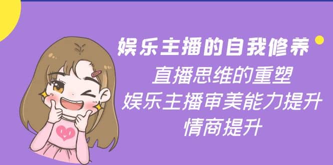 娱乐主播的自我修养，直播思维的重塑，娱乐主播审美能力提升，情商提升-温馨分享网