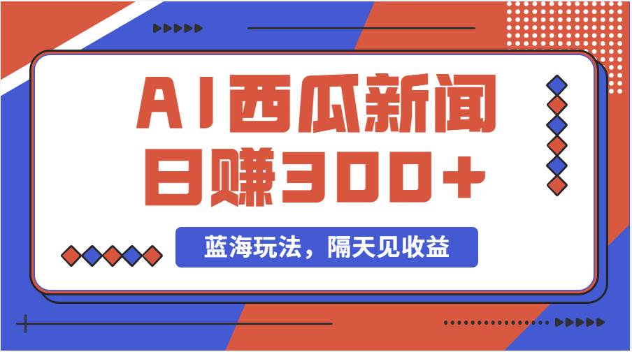蓝海最新玩法西瓜视频原创搞笑新闻当天有收益单号日赚300+项目-温馨分享网