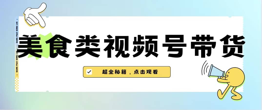 美食类视频号带货【内含去重方法】-温馨分享网