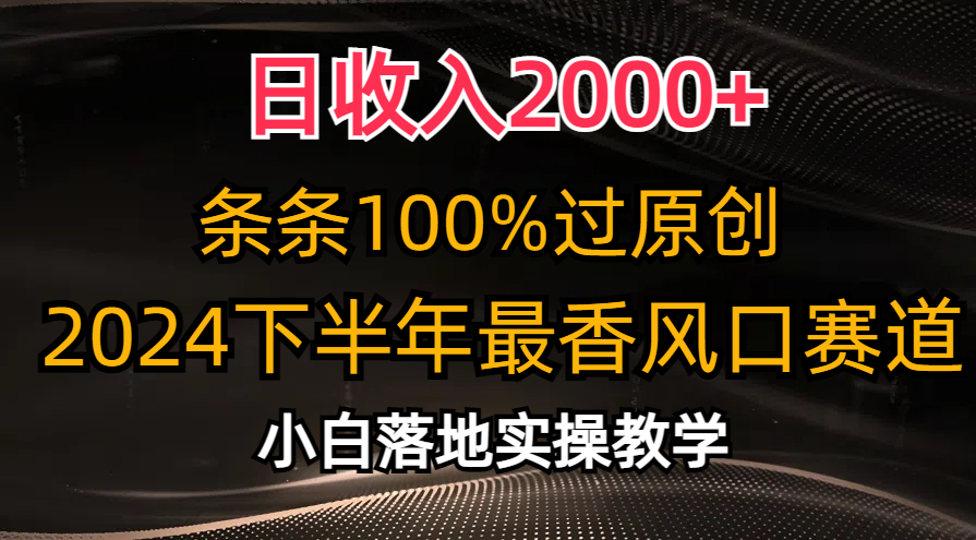 2024下半年最香风口赛道，小白轻松上手，日收入2000+，条条100%过原创-温馨分享网