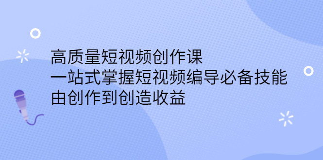 高质量短视频创作课，一站式掌握短视频编导必备技能-温馨分享网