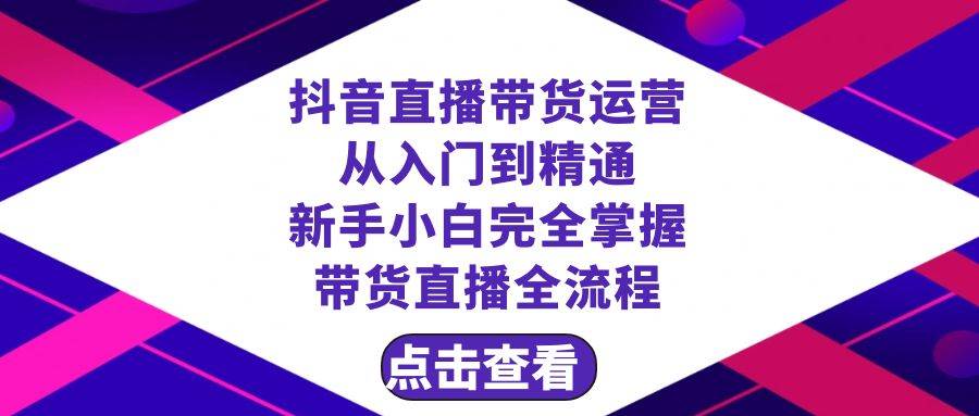 抖音直播带货 运营从入门到精通，新手完全掌握带货直播全流程（23节）-温馨分享网