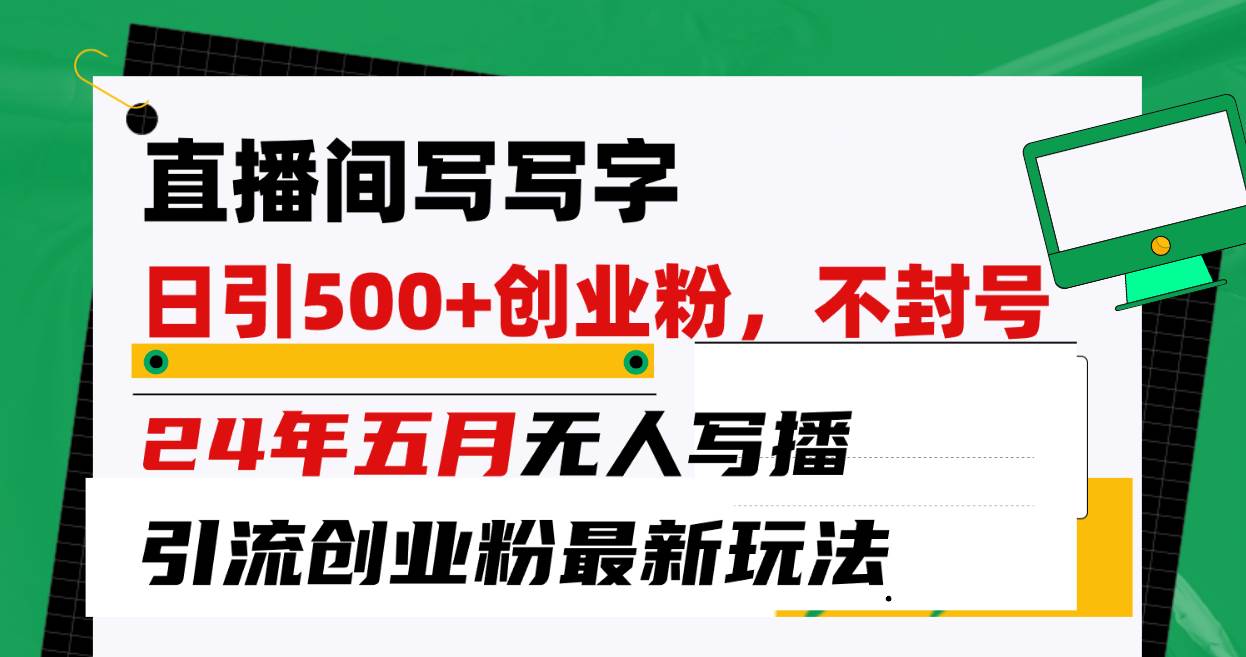 直播间写写字日引300+创业粉，24年五月无人写播引流不封号最新玩法-温馨分享网