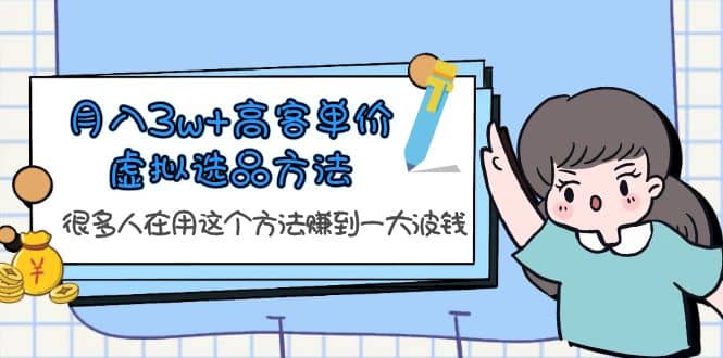 月入3w+高客单价虚拟选品方法，很多人在用这个方法赚到一大波钱！-温馨分享网