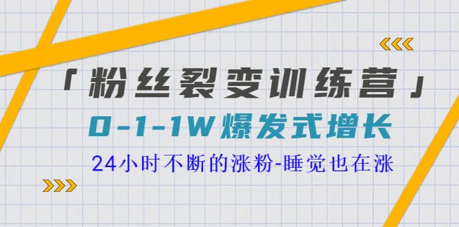 「粉丝裂变训练营」0-1-1w爆发式增长，24小时不断的涨粉-睡觉也在涨-16节课-温馨分享网