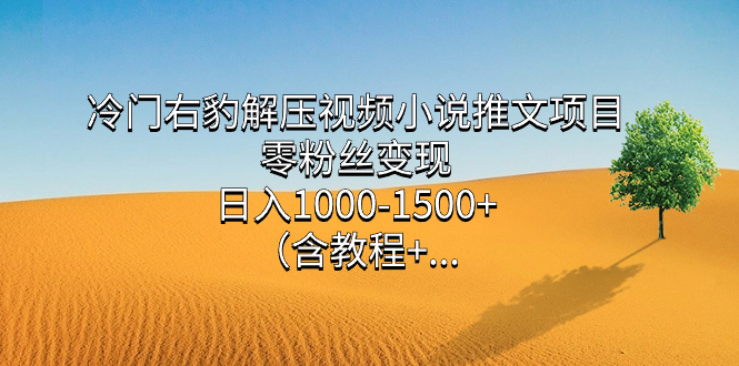 冷门右豹解压视频小说推文项目，零粉丝变现，日入1000-1500+（含教程）-温馨分享网