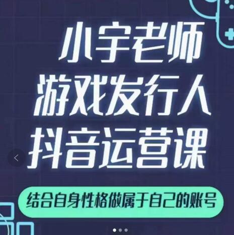 小宇老师游戏发行人实战课，非常适合想把抖音做个副业的人，或者2次创业的人-温馨分享网