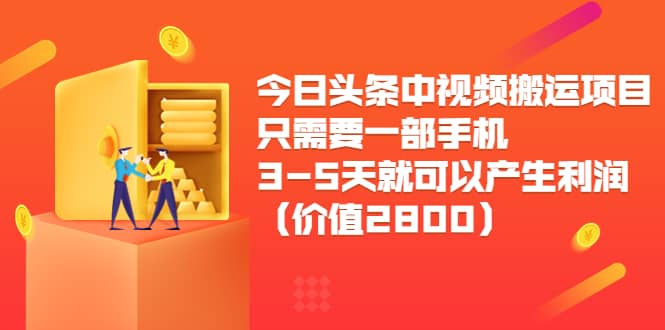 今日头条中视频搬运项目，只需要一部手机3-5天就可以产生利润（价值2800）-温馨分享网