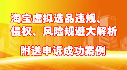 淘宝虚拟选品违规、侵权、风险规避大解析，附送申诉成功案例！-温馨分享网