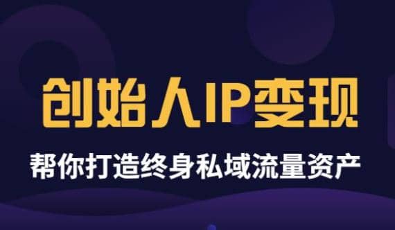 《创始人IP变现》精华版，帮你打造终身私域流量资产（无水印）-温馨分享网