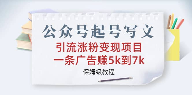 公众号起号写文、引流涨粉变现项目，一条广告赚5k到7k，保姆级教程-温馨分享网