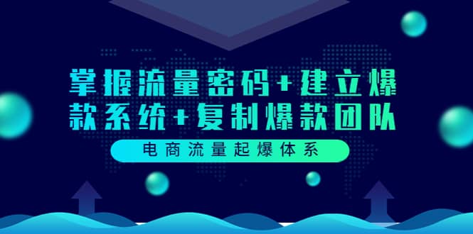 电商流量起爆体系：掌握流量密码+建立爆款系统+复制爆款团队（价值599）-温馨分享网