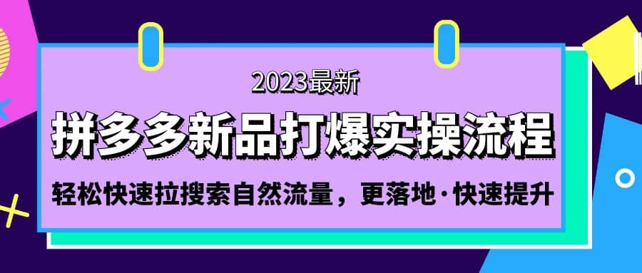拼多多-新品打爆实操流程：轻松快速拉搜索自然流量，更落地·快速提升-温馨分享网