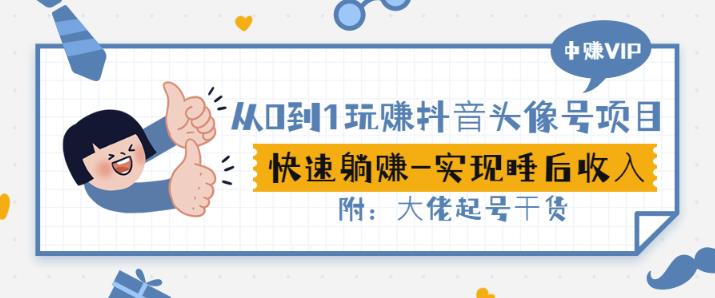 从0到1玩赚抖音头像号：快速躺赚-实现睡后收！附：大佬起号干货！-温馨分享网