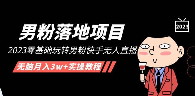 【男粉落地项目】2023零基础玩转男粉快手无人直播，无脑月入3w+实操教程！-温馨分享网