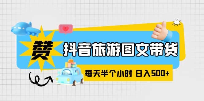 抖音旅游图文带货，零门槛，操作简单，每天半个小时，日入500+-温馨分享网