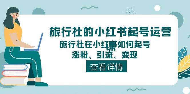 旅行社的小红书起号运营课，旅行社在小红书如何起号、涨粉、引流、变现-温馨分享网